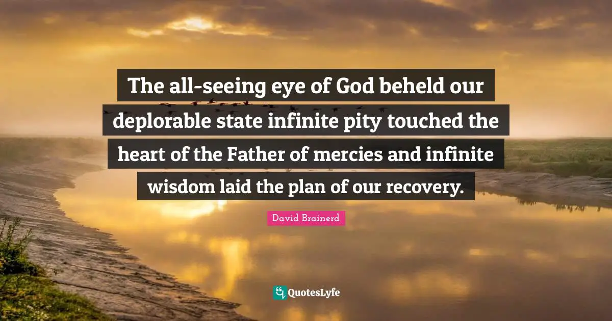 The all-seeing eye of God beheld our deplorable state infinite pity touched the heart of the Father of mercies and infinite wisdom laid the plan of our recovery.