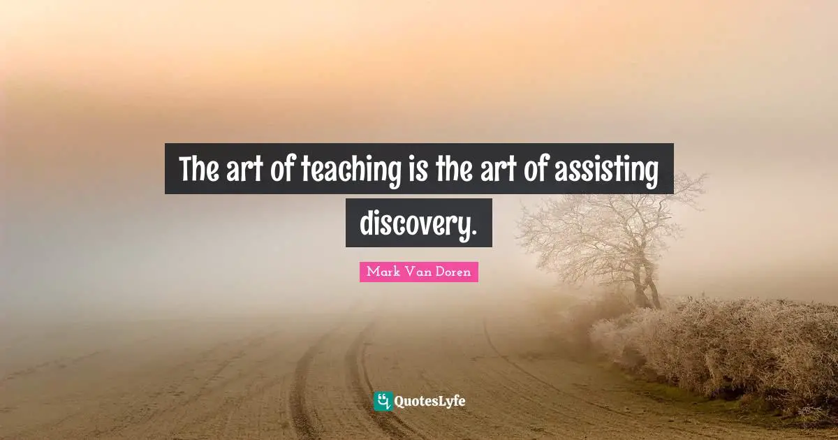 The art of teaching is the art of assisting discovery.