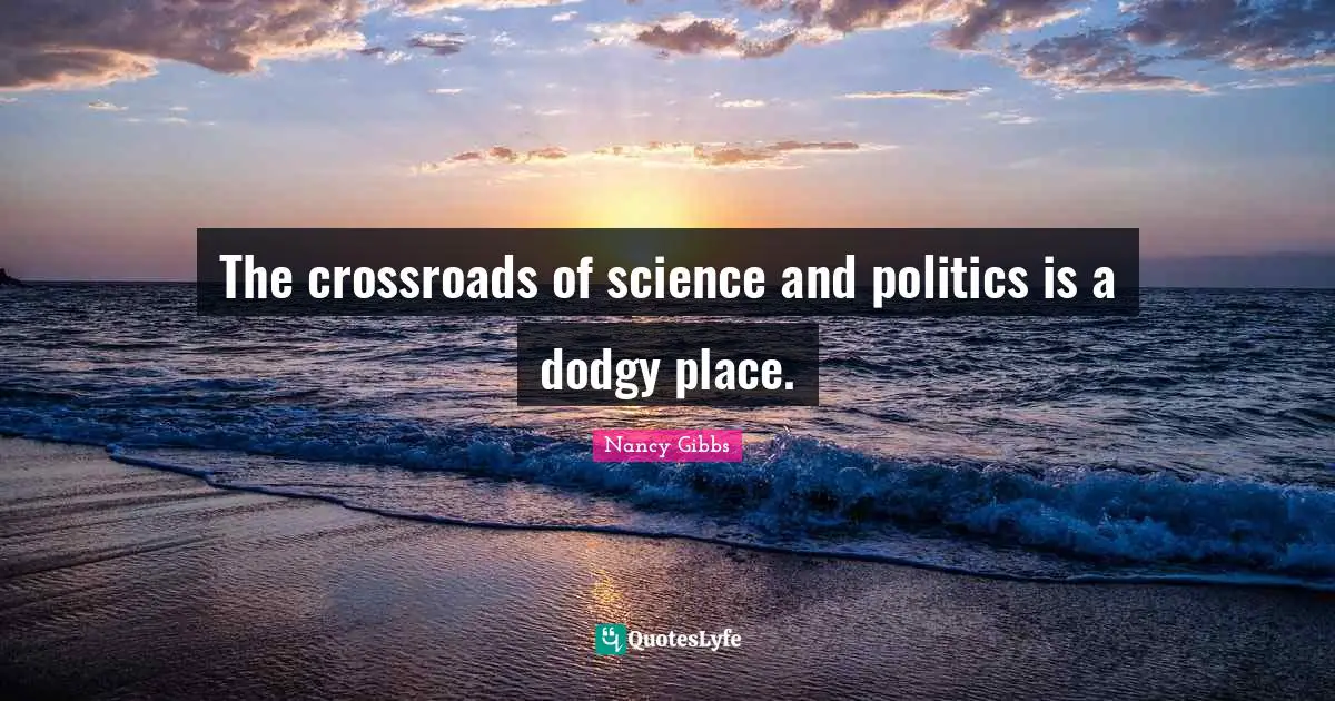 Nancy Gibbs Quotes: "The crossroads of science and politics is a dodgy place."