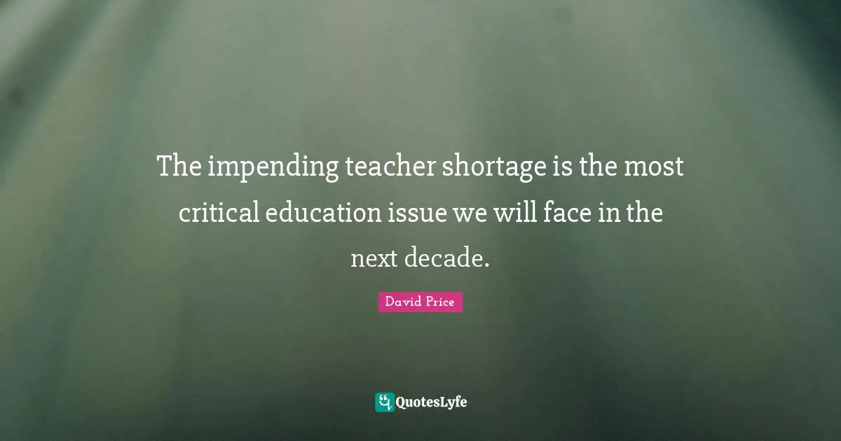 The impending teacher shortage is the most critical education issue we will face in the next decade.