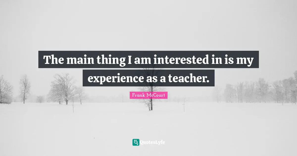 The main thing I am interested in is my experience as a teacher.