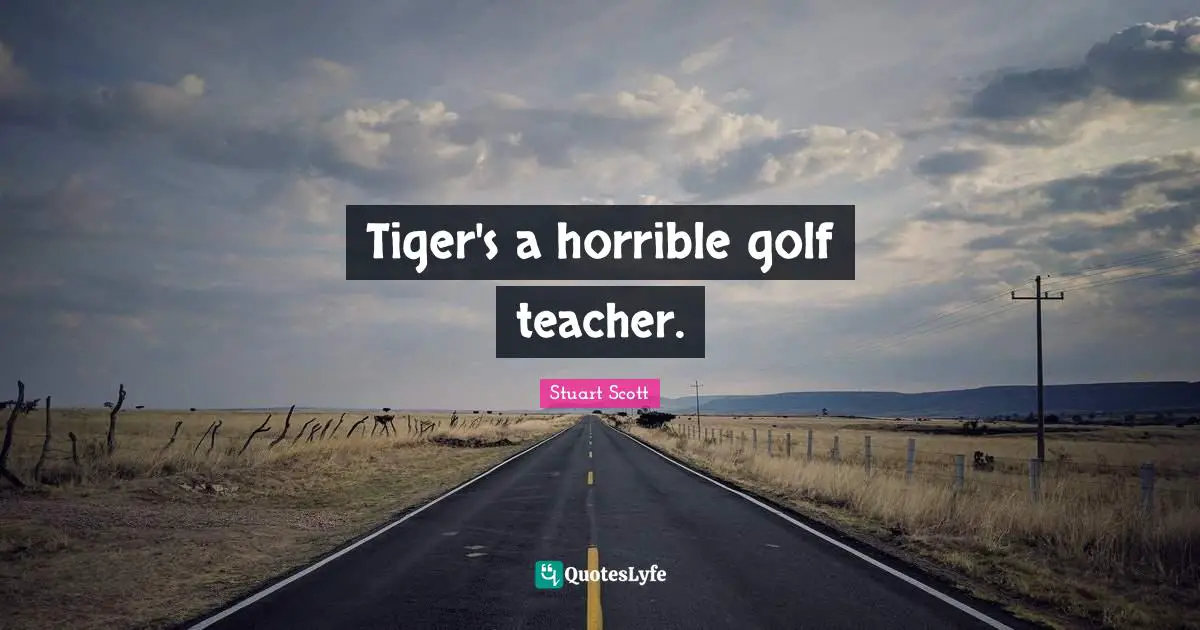 Tiger's a horrible golf teacher.