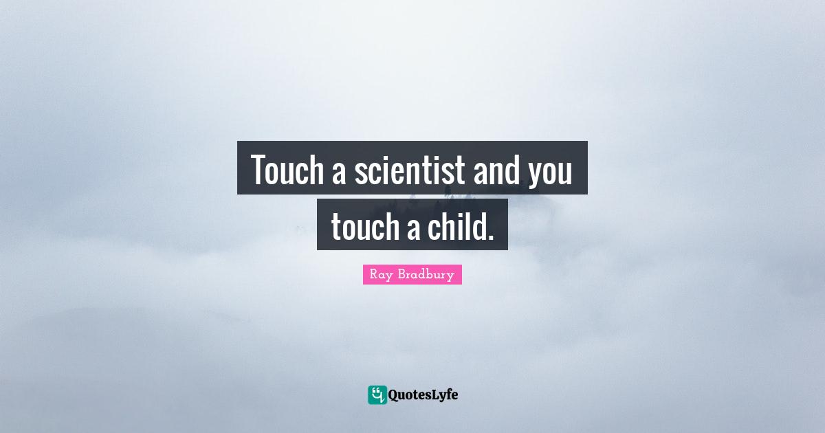 Touch a scientist and you touch a child.