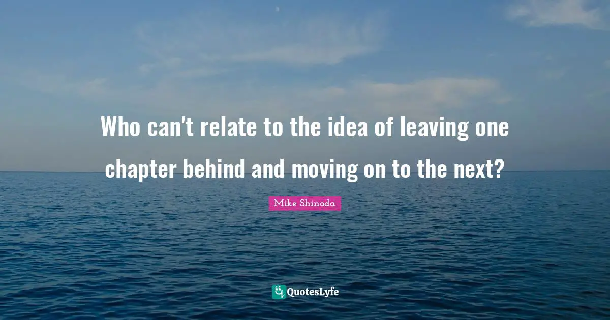 Who can't relate to the idea of leaving one chapter behind and moving on to the next?