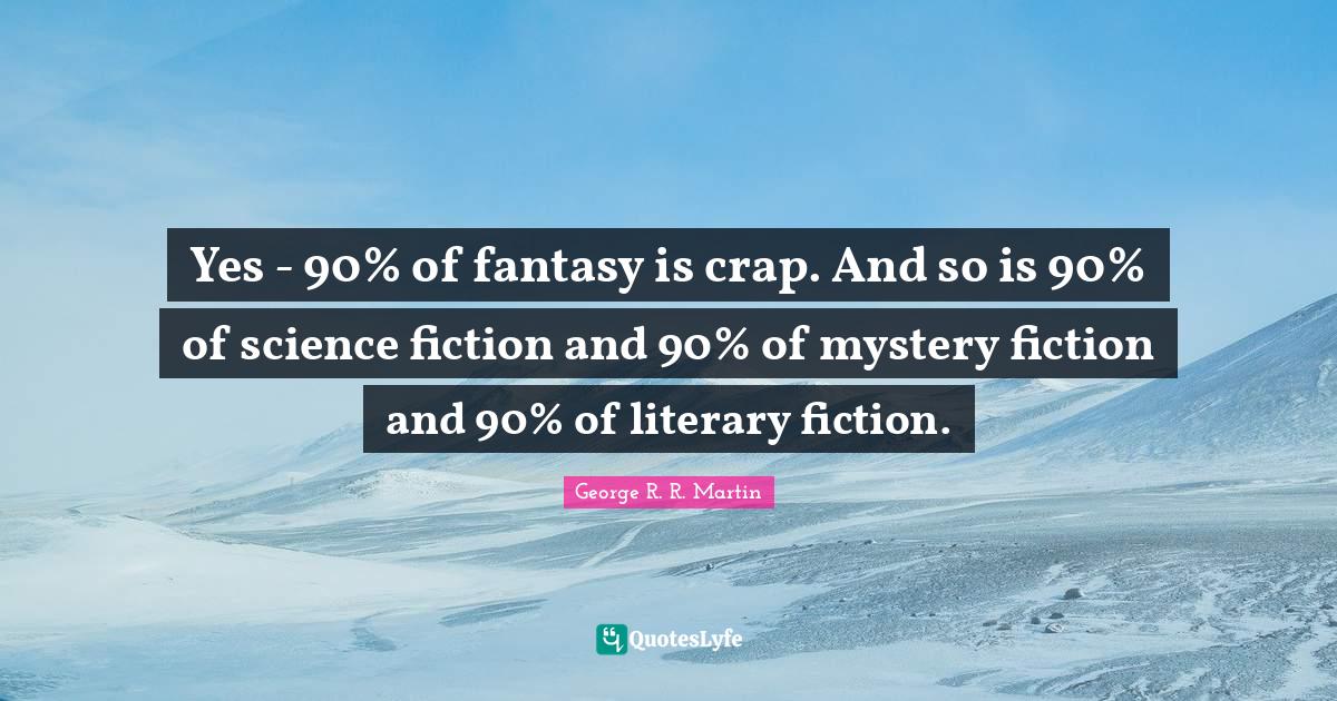 Fantasy Fiction Quotes: "Yes - 90% of fantasy is crap. And so is 90% of science fiction and 90% of mystery fiction and 90% of literary fiction."