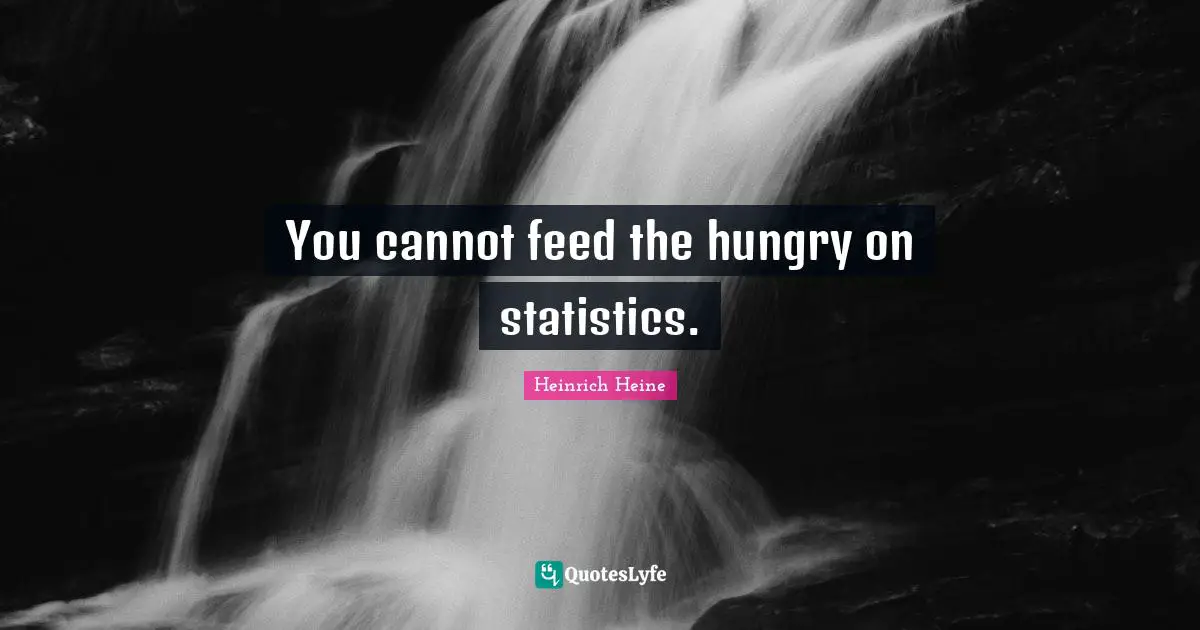 Heinrich Heine Quotes: "You cannot feed the hungry on statistics."