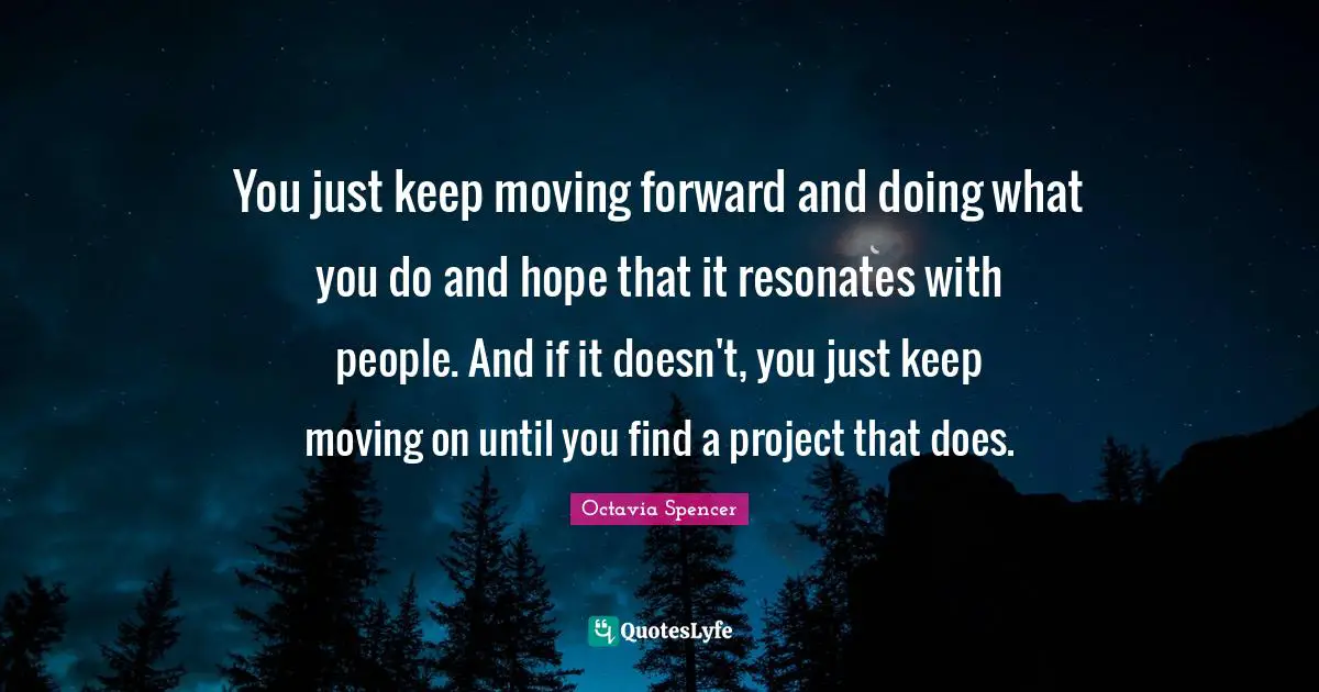 You just keep moving forward and doing what you do and hope that it resonates with people. And if it doesn't, you just keep moving on until you find a project that does.