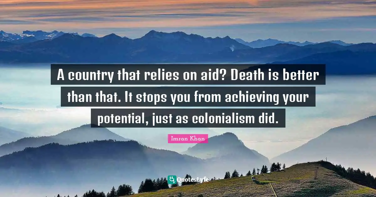 Potential Quotes: "A country that relies on aid? Death is better than that. It stops you from achieving your potential, just as colonialism did."