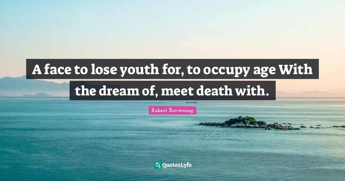 A face to lose youth for, to occupy age With the dream of, meet death with.