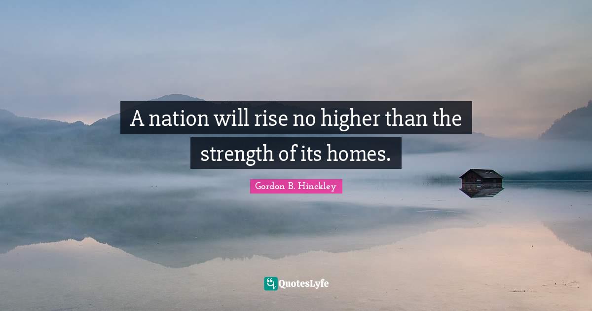 A nation will rise no higher than the strength of its homes.