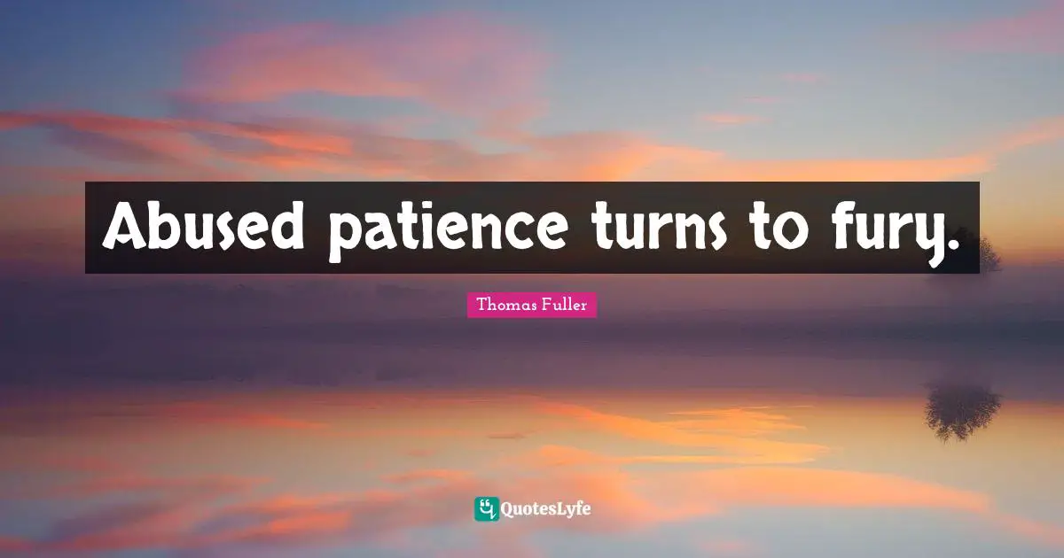 Thomas Fuller Quotes: "Abused patience turns to fury."