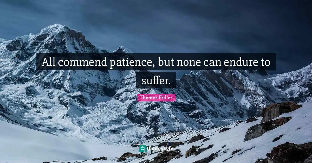 All commend patience, but none can endure to suffer.