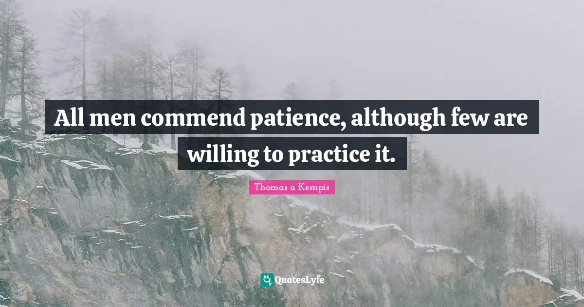All men commend patience, although few are willing to practice it.