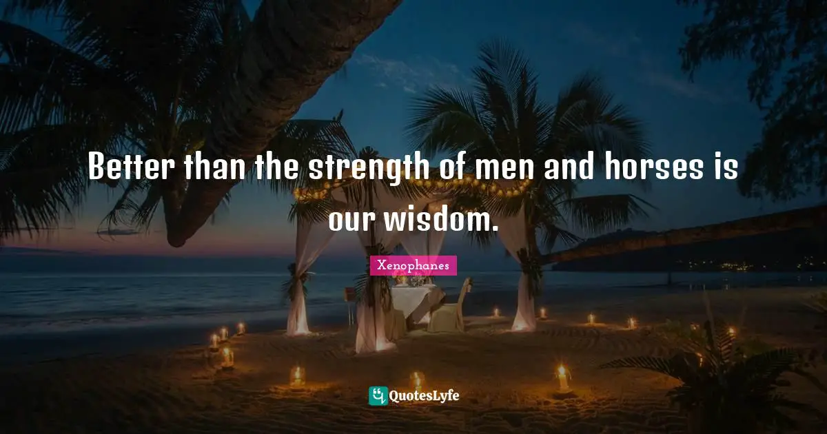 Better than the strength of men and horses is our wisdom.