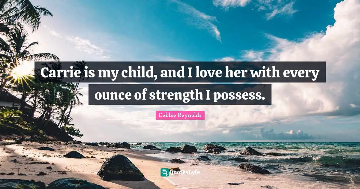 Carrie is my child, and I love her with every ounce of strength I possess.