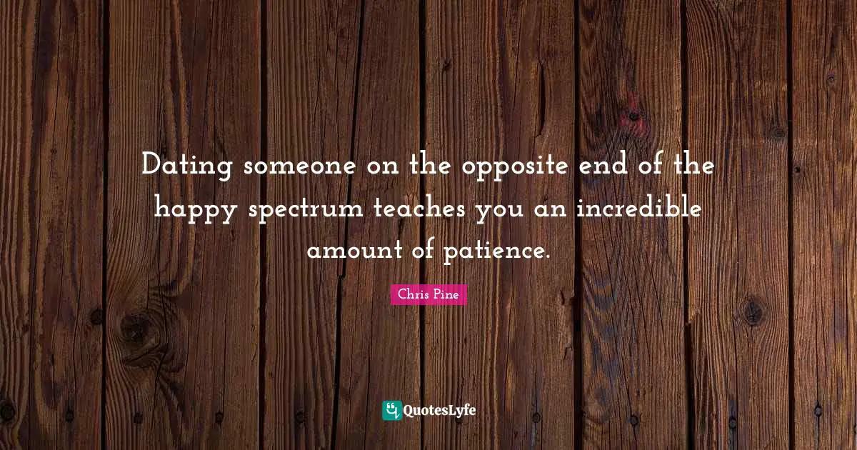 Dating someone on the opposite end of the happy spectrum teaches you an incredible amount of patience.