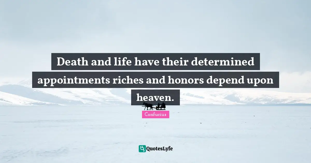 Death and life have their determined appointments riches and honors depend upon heaven.