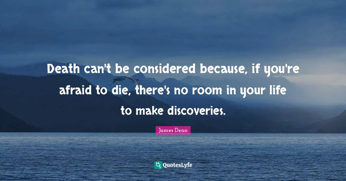 James  Dean Quotes: "Death can't be considered because, if you're afraid to die, there's no room in your life to make discoveries."