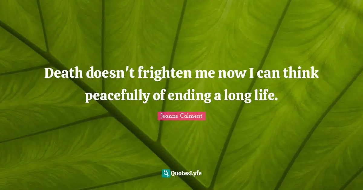 Jeanne Calment Quotes: "Death doesn't frighten me now I can think peacefully of ending a long life."