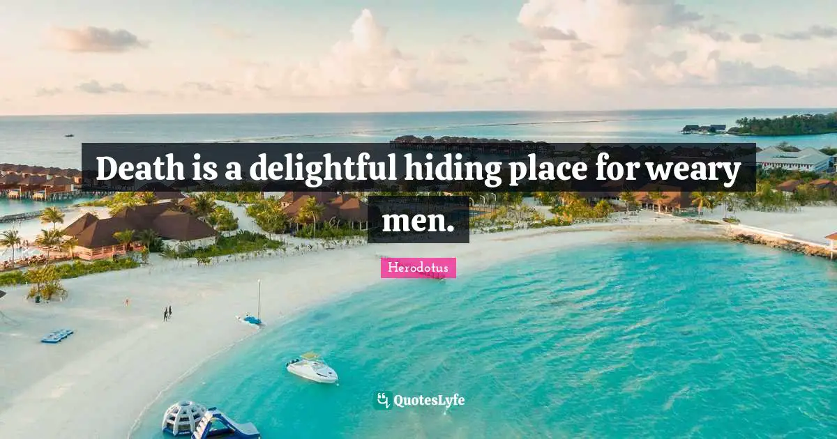 Death is a delightful hiding place for weary men.