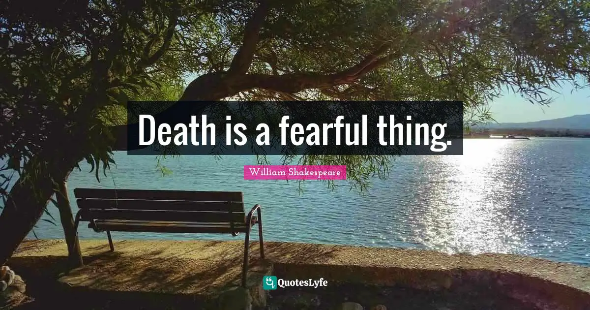 Death is a fearful thing.