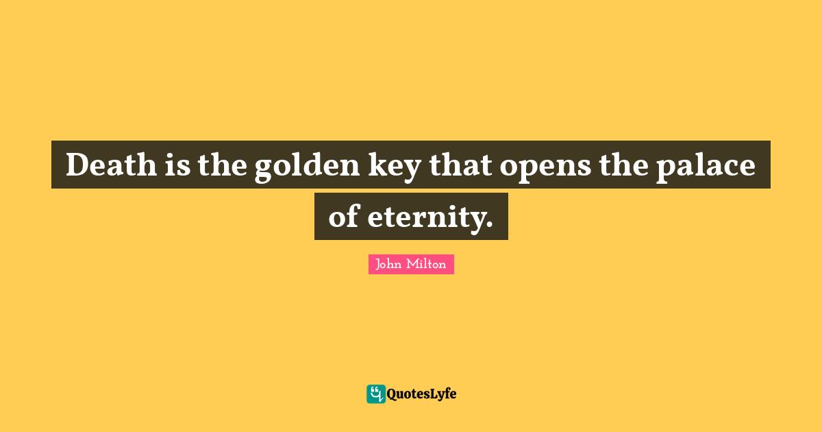 Eternity Quotes: "Death is the golden key that opens the palace of eternity."