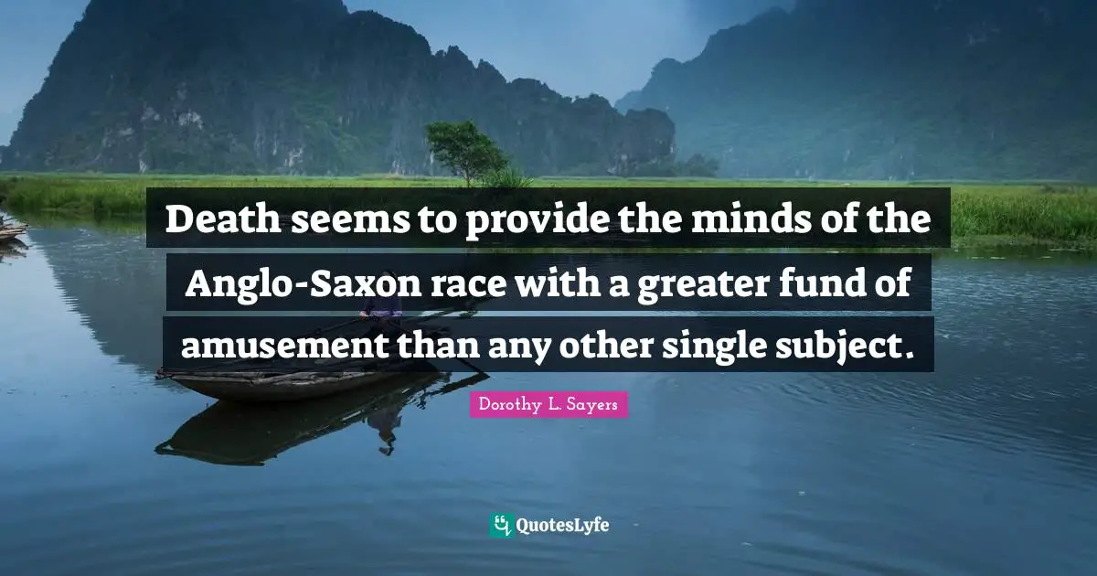 Dorothy L. Sayers Quotes: "Death seems to provide the minds of the Anglo-Saxon race with a greater fund of amusement than any other single subject."