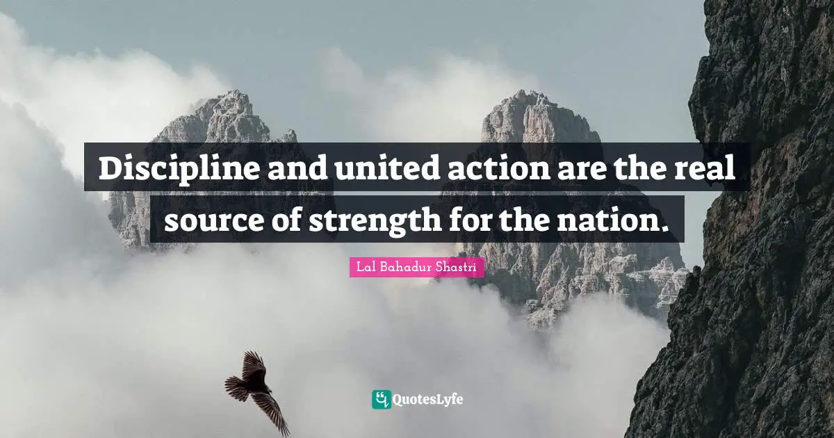 Lal Bahadur Shastri Quotes: "Discipline and united action are the real source of strength for the nation."