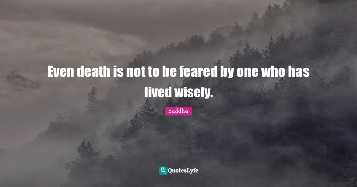 Even death is not to be feared by one who has lived wisely.