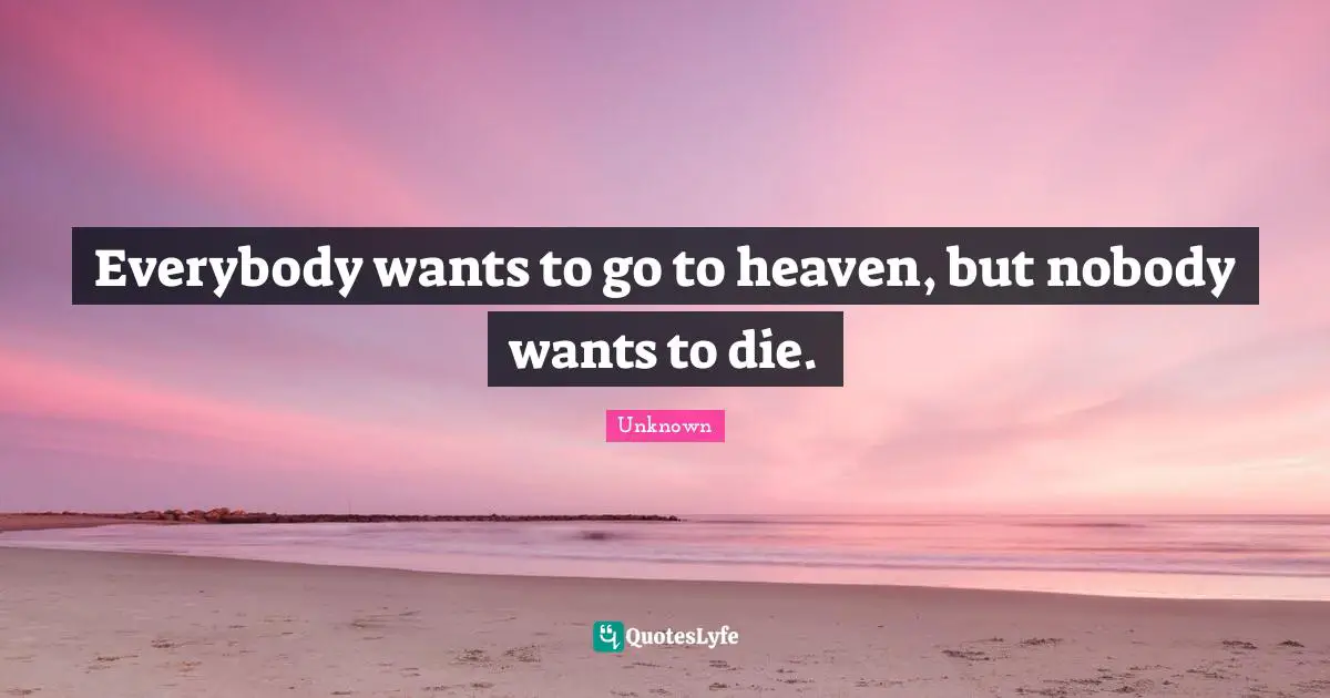 Heaven Quotes: "Everybody wants to go to heaven, but nobody wants to die."