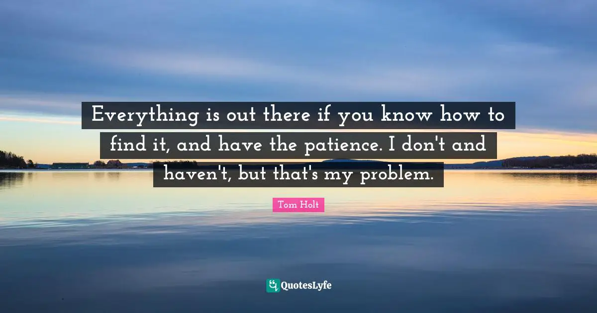 Everything is out there if you know how to find it, and have the patience. I don't and haven't, but that's my problem.