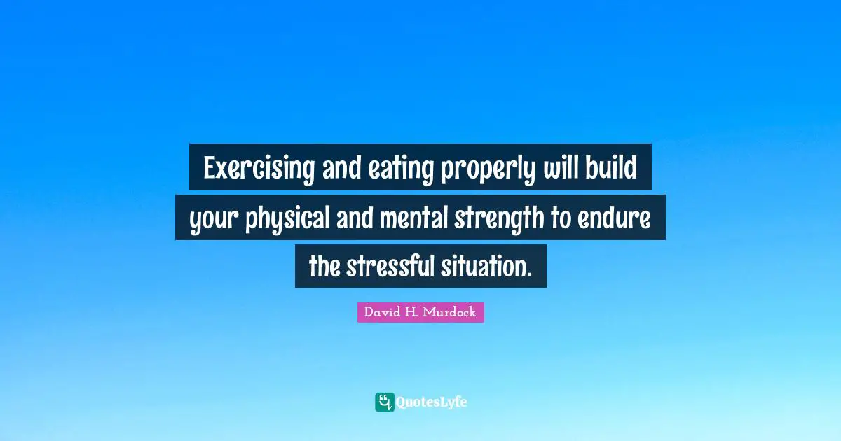 Exercising and eating properly will build your physical and mental strength to endure the stressful situation.