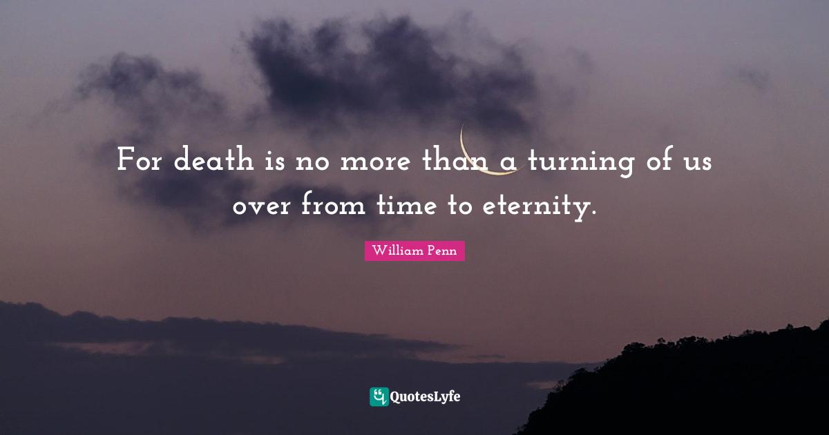 For death is no more than a turning of us over from time to eternity.
