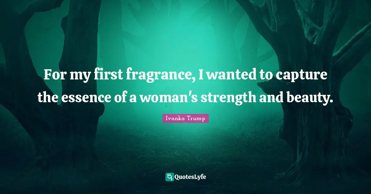 For my first fragrance, I wanted to capture the essence of a woman's strength and beauty.