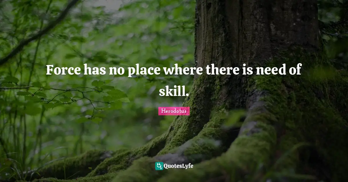 Skill Quotes: "Force has no place where there is need of skill."