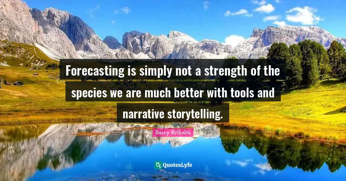 Forecasting is simply not a strength of the species we are much better with tools and narrative storytelling.