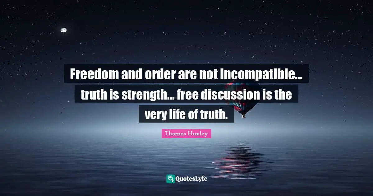Thomas Huxley Quotes: "Freedom and order are not incompatible... truth is strength... free discussion is the very life of truth."