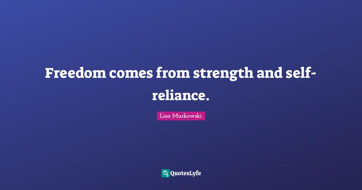 Freedom comes from strength and self-reliance.