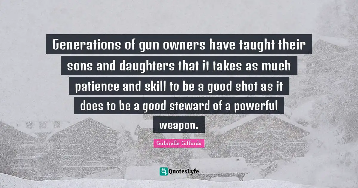 Generations of gun owners have taught their sons and daughters that it takes as much patience and skill to be a good shot as it does to be a good steward of a powerful weapon.