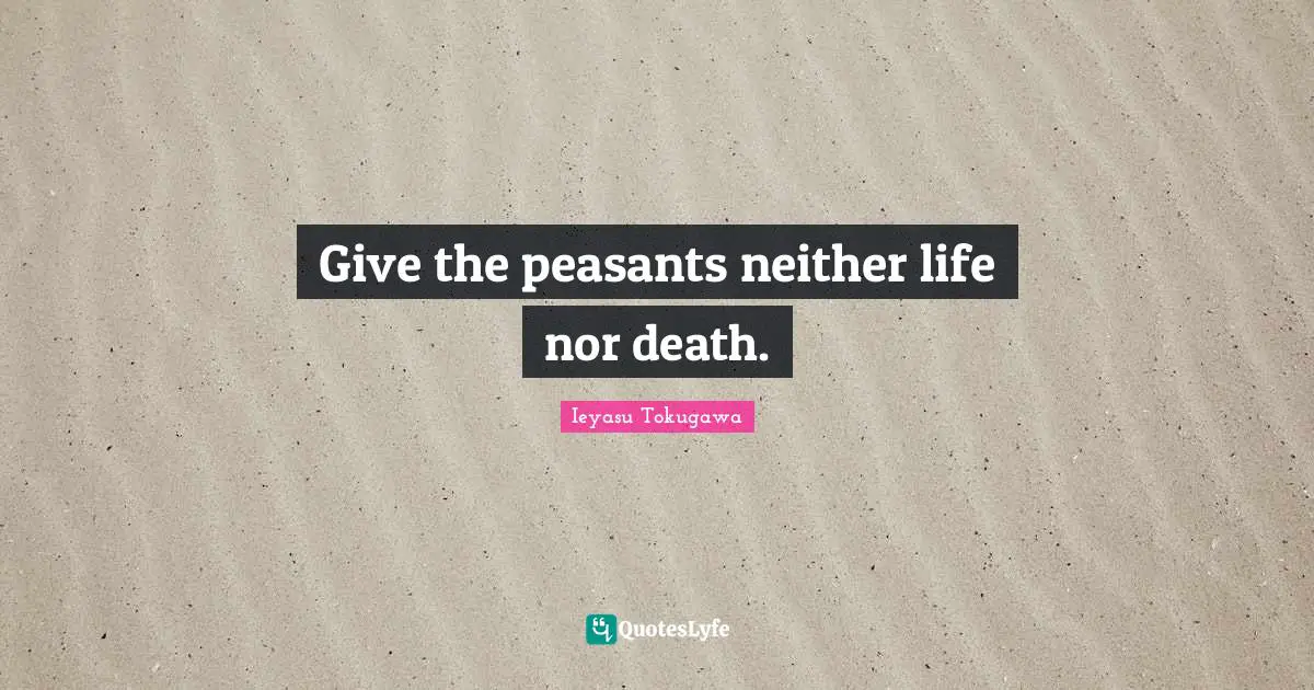 Ieyasu Tokugawa Quotes: "Give the peasants neither life nor death."