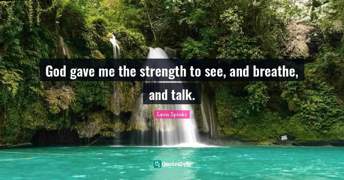 God gave me the strength to see, and breathe, and talk.