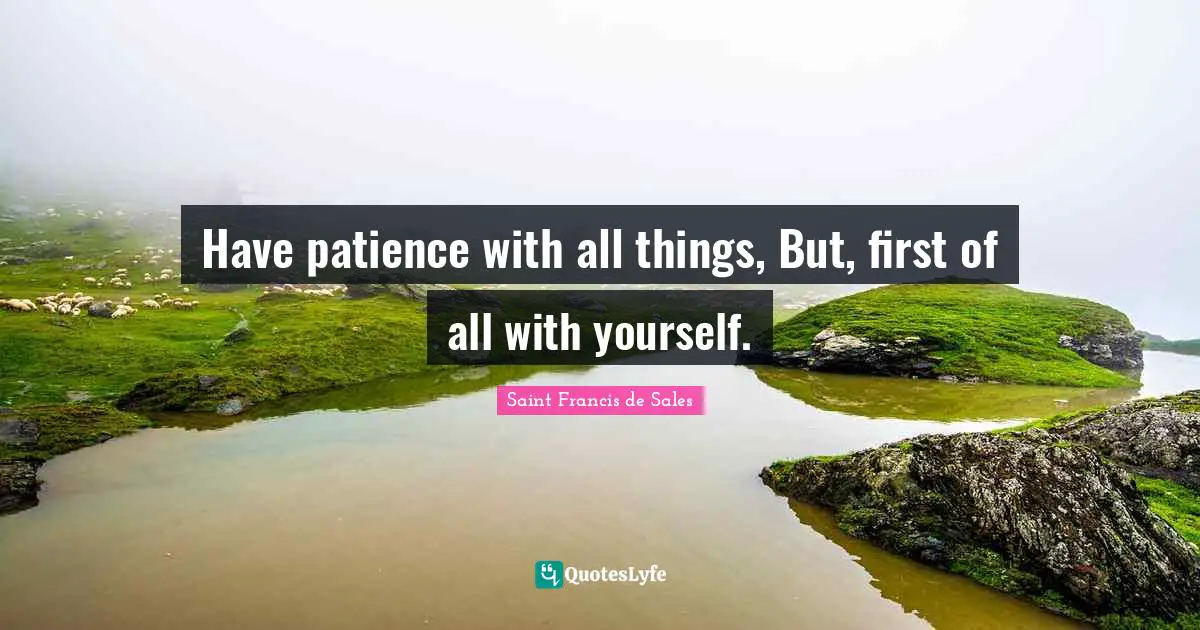 Saint Francis de Sales Quotes: Have patience with all things, But, first of all with yourself.