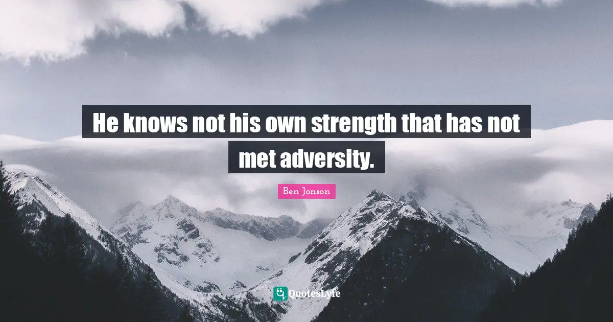 He knows not his own strength that has not met adversity.