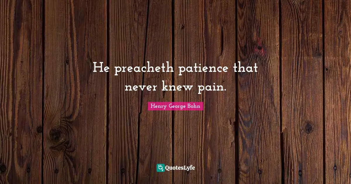 He preacheth patience that never knew pain.