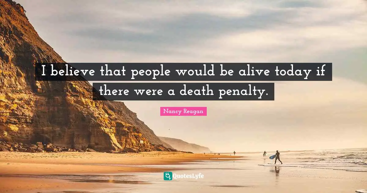 I believe that people would be alive today if there were a death penalty.