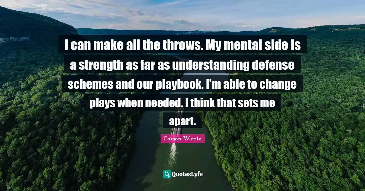 I can make all the throws. My mental side is a strength as far as understanding defense schemes and our playbook. I'm able to change plays when needed. I think that sets me apart.