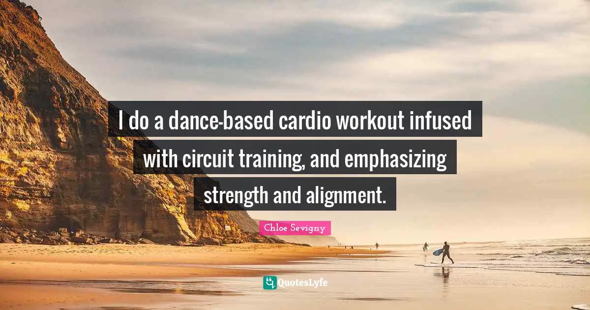 Cardio Quotes: "I do a dance-based cardio workout infused with circuit training, and emphasizing strength and alignment."