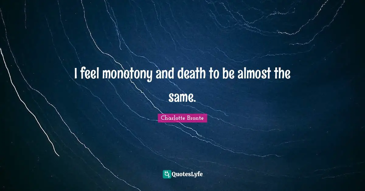 Charlotte Bronte Quotes: "I feel monotony and death to be almost the same."