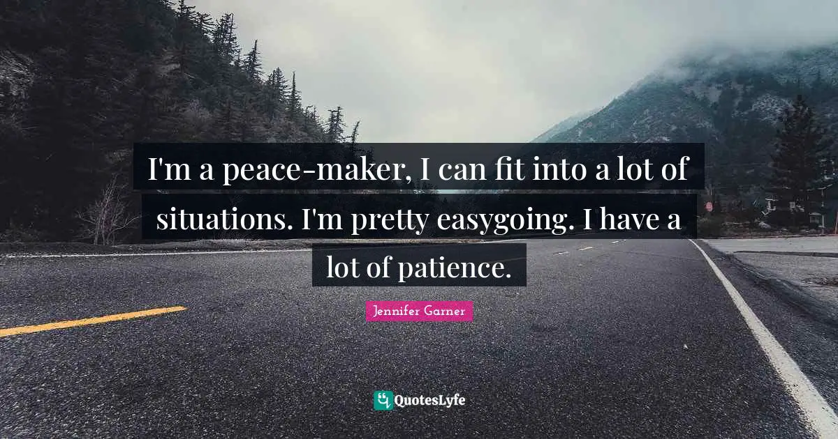 I'm a peace-maker, I can fit into a lot of situations. I'm pretty easygoing. I have a lot of patience.