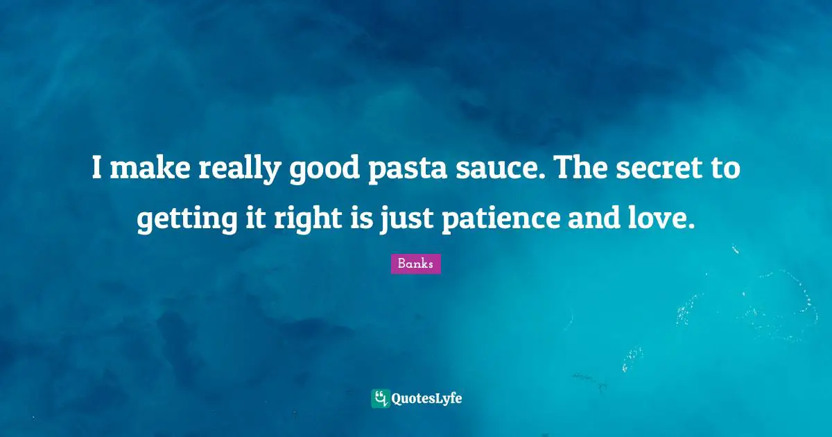 I make really good pasta sauce. The secret to getting it right is just patience and love.